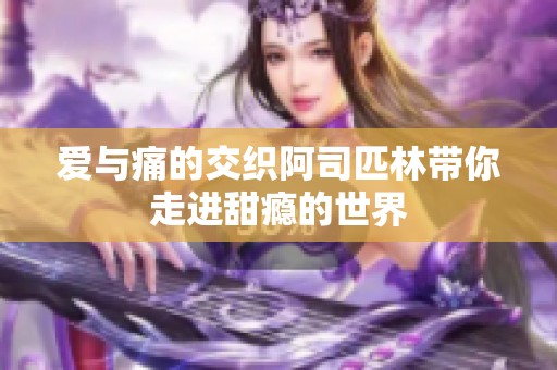 爱与痛的交织阿司匹林带你走进甜瘾的世界