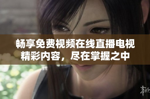 畅享免费视频在线直播电视精彩内容，尽在掌握之中