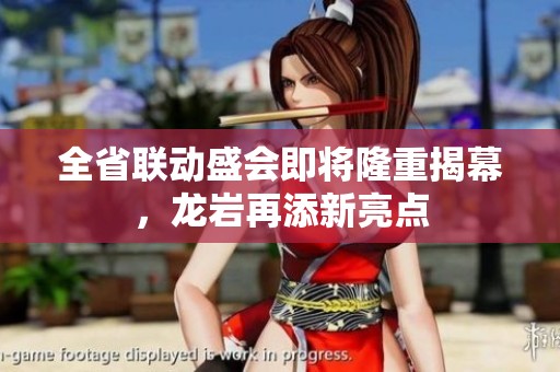 全省联动盛会即将隆重揭幕，龙岩再添新亮点