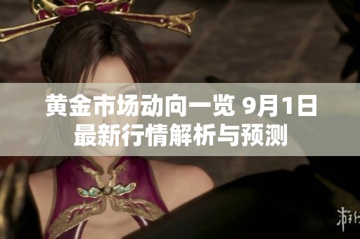 黄金市场动向一览 9月1日最新行情解析与预测