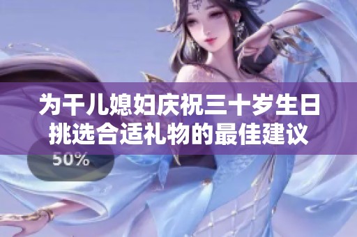 为干儿媳妇庆祝三十岁生日挑选合适礼物的最佳建议