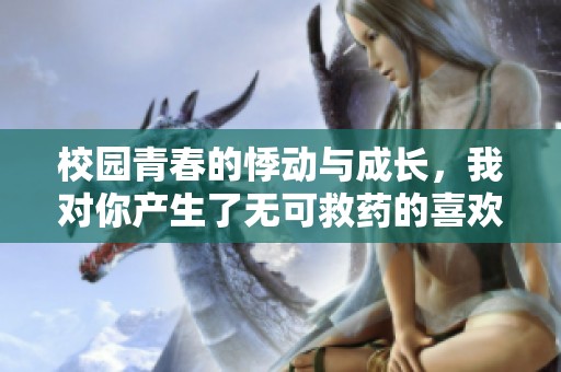 校园青春的悸动与成长，我对你产生了无可救药的喜欢