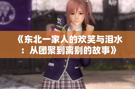 《东北一家人的欢笑与泪水：从团聚到离别的故事》