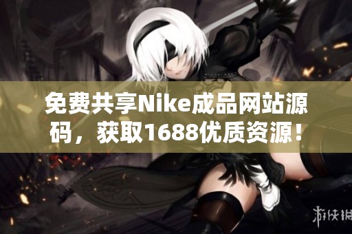 免费共享Nike成品网站源码，获取1688优质资源！