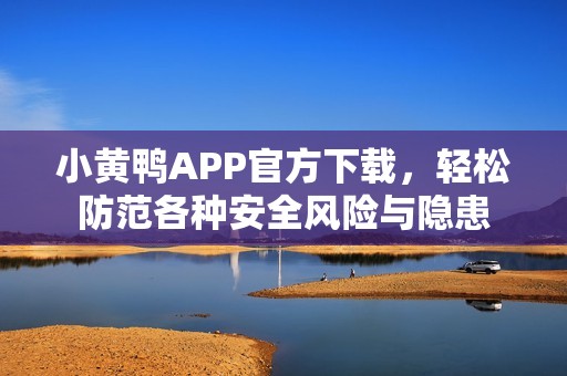 小黄鸭APP官方下载，轻松防范各种安全风险与隐患
