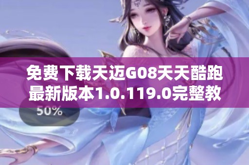 免费下载天迈G08天天酷跑最新版本1.0.119.0完整教程