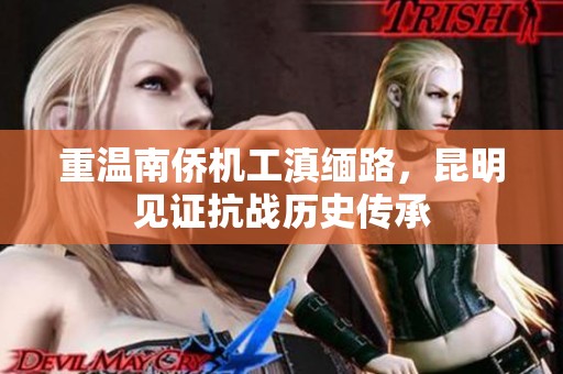 重温南侨机工滇缅路，昆明见证抗战历史传承