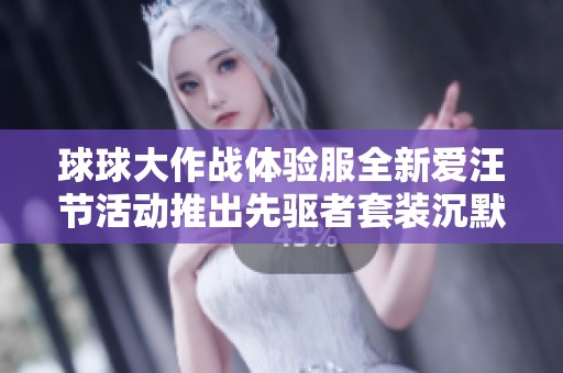 球球大作战体验服全新爱汪节活动推出先驱者套装沉默