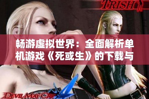 畅游虚拟世界：全面解析单机游戏《死或生》的下载与玩法体验