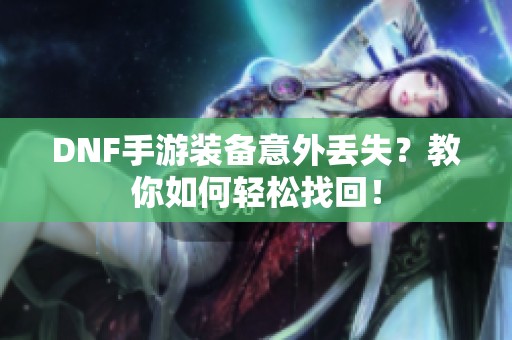 DNF手游装备意外丢失？教你如何轻松找回！
