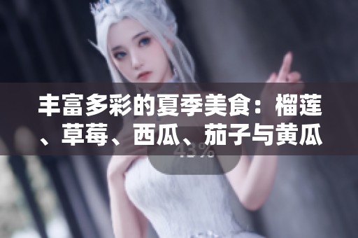 丰富多彩的夏季美食：榴莲、草莓、西瓜、茄子与黄瓜的美味搭配