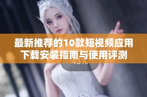 最新推荐的10款短视频应用下载安装指南与使用评测