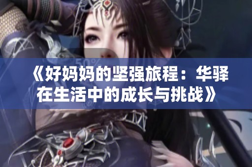 《好妈妈的坚强旅程：华驿在生活中的成长与挑战》