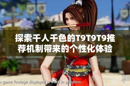 探索千人千色的T9T9T9推荐机制带来的个性化体验