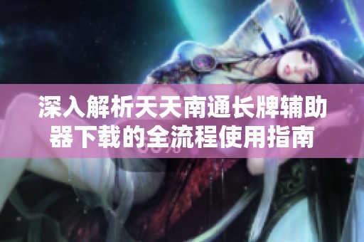 深入解析天天南通长牌辅助器下载的全流程使用指南