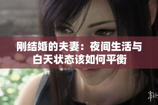 刚结婚的夫妻：夜间生活与白天状态该如何平衡