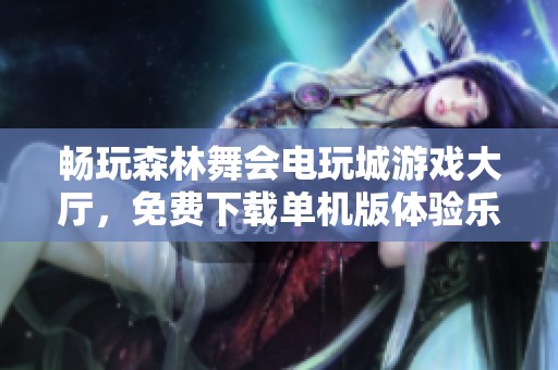 畅玩森林舞会电玩城游戏大厅，免费下载单机版体验乐趣