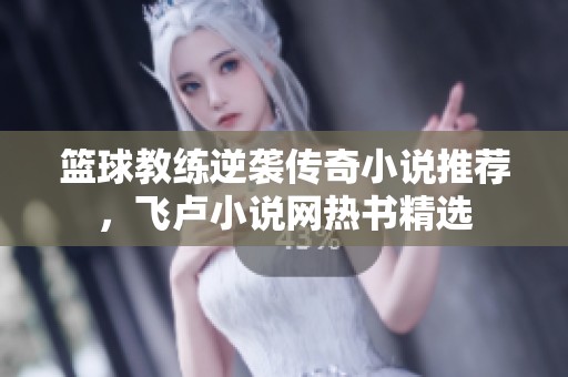 篮球教练逆袭传奇小说推荐，飞卢小说网热书精选