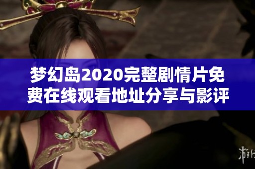 梦幻岛2020完整剧情片免费在线观看地址分享与影评解析