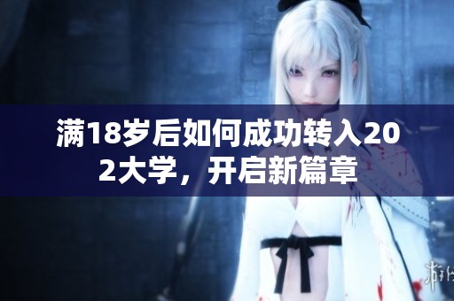 满18岁后如何成功转入202大学，开启新篇章