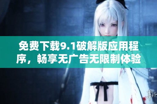 免费下载9.1破解版应用程序，畅享无广告无限制体验