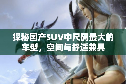 探秘国产SUV中尺码最大的车型，空间与舒适兼具