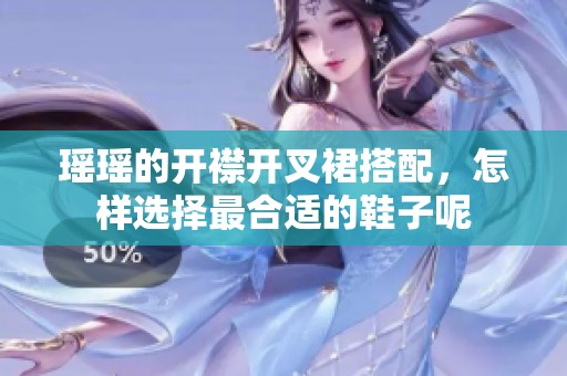 瑶瑶的开襟开叉裙搭配，怎样选择最合适的鞋子呢