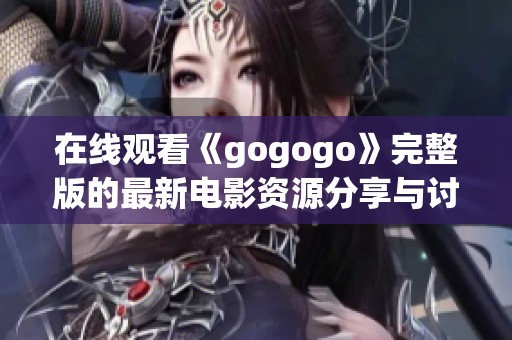 在线观看《gogogo》完整版的最新电影资源分享与讨论