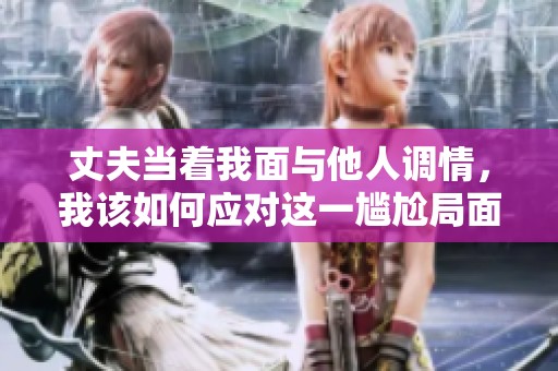丈夫当着我面与他人调情，我该如何应对这一尴尬局面