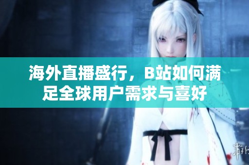 海外直播盛行，B站如何满足全球用户需求与喜好