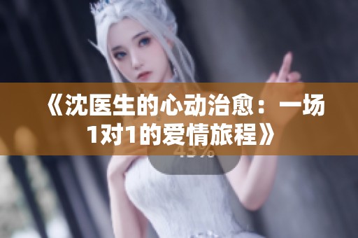 《沈医生的心动治愈：一场1对1的爱情旅程》