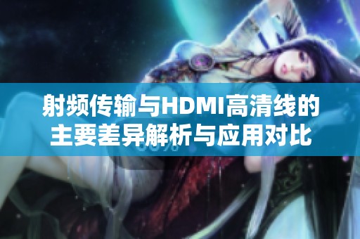 射频传输与HDMI高清线的主要差异解析与应用对比