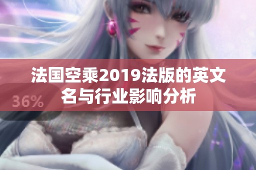 法国空乘2019法版的英文名与行业影响分析