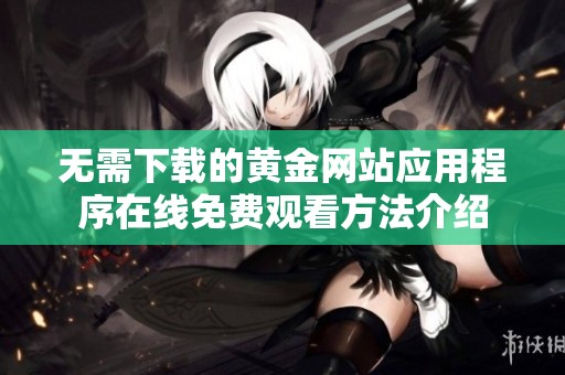 无需下载的黄金网站应用程序在线免费观看方法介绍
