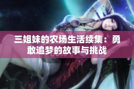 三姐妹的农场生活续集：勇敢追梦的故事与挑战