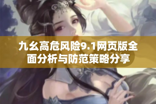九幺高危风险9.1网页版全面分析与防范策略分享