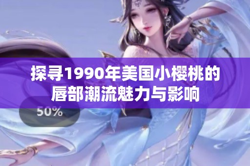 探寻1990年美国小樱桃的唇部潮流魅力与影响