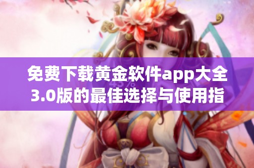 免费下载黄金软件app大全3.0版的最佳选择与使用指南