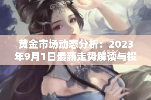 黄金市场动态分析：2023年9月1日最新走势解读与投资建议