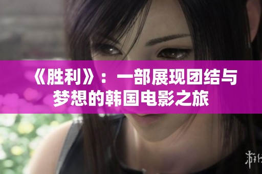 《胜利》：一部展现团结与梦想的韩国电影之旅