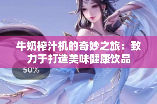 牛奶榨汁机的奇妙之旅：致力于打造美味健康饮品