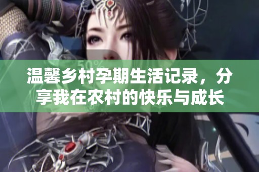 温馨乡村孕期生活记录，分享我在农村的快乐与成长