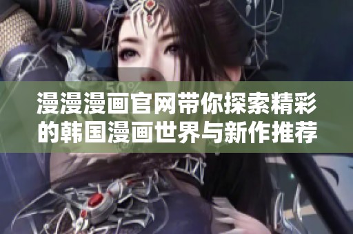 漫漫漫画官网带你探索精彩的韩国漫画世界与新作推荐