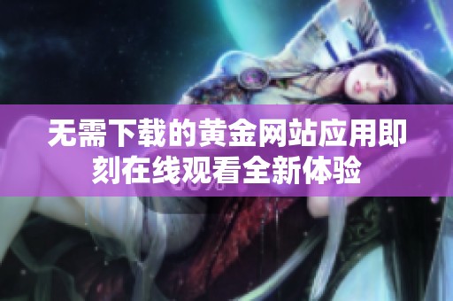 无需下载的黄金网站应用即刻在线观看全新体验