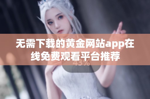 无需下载的黄金网站app在线免费观看平台推荐