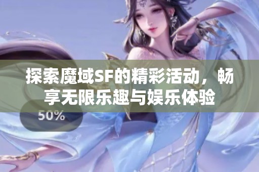 探索魔域SF的精彩活动，畅享无限乐趣与娱乐体验