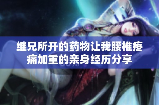继兄所开的药物让我腰椎疼痛加重的亲身经历分享