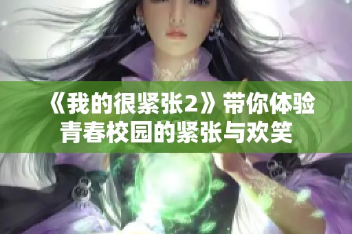《我的很紧张2》带你体验青春校园的紧张与欢笑
