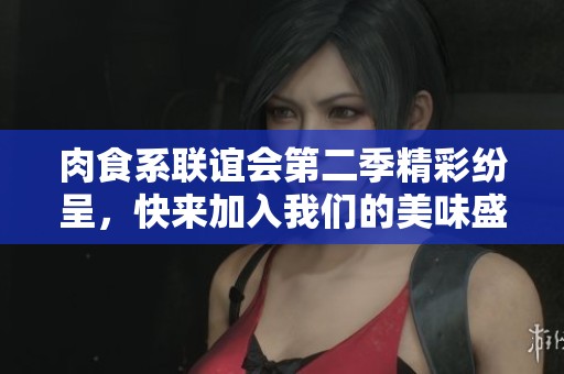 肉食系联谊会第二季精彩纷呈，快来加入我们的美味盛宴！