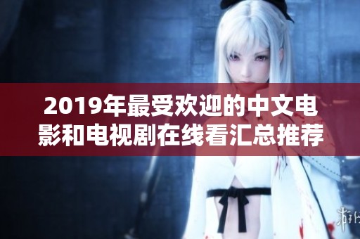 2019年最受欢迎的中文电影和电视剧在线看汇总推荐
